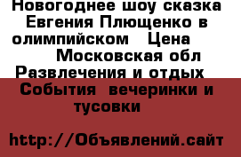 Новогоднее шоу сказка Евгения Плющенко в олимпийском › Цена ­ 1 400 - Московская обл. Развлечения и отдых » События, вечеринки и тусовки   